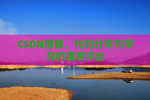 CSDN博客,代码分享与学习的理想平台 CSDN博客,代码分享与学习的理想平台